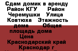 Сдам домик в аренду (Район КГУ)  › Район ­ Черемушки › Улица ­ Ковтюха › Этажность дома ­ 1 › Общая площадь дома ­ 31 › Цена ­ 13 000 - Краснодарский край, Краснодар г. Недвижимость » Дома, коттеджи, дачи аренда   